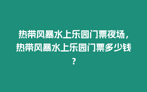 熱帶風暴水上樂園門票夜場，熱帶風暴水上樂園門票多少錢？