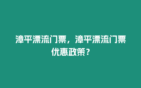 漳平漂流門票，漳平漂流門票優惠政策？