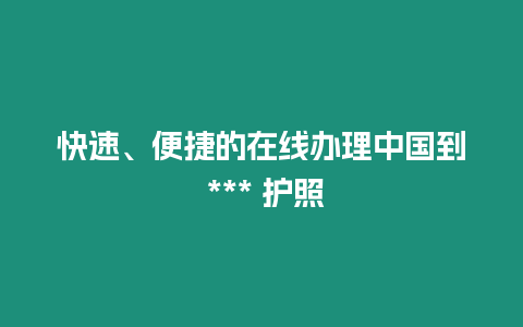 快速、便捷的在線辦理中國到 *** 護照