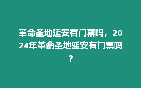 革命圣地延安有門票嗎，2024年革命圣地延安有門票嗎？