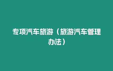 專項(xiàng)汽車旅游（旅游汽車管理辦法）