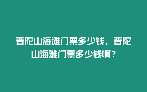普陀山海灘門票多少錢，普陀山海灘門票多少錢啊？