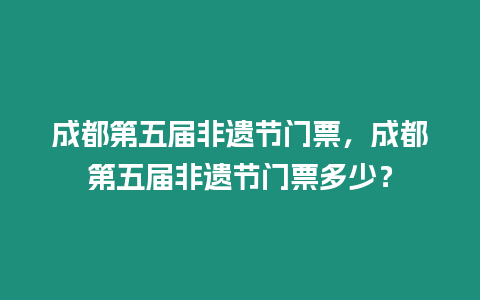 成都第五屆非遺節門票，成都第五屆非遺節門票多少？