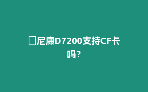 ?尼康D7200支持CF卡嗎？