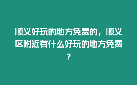 順義好玩的地方免費(fèi)的，順義區(qū)附近有什么好玩的地方免費(fèi)？