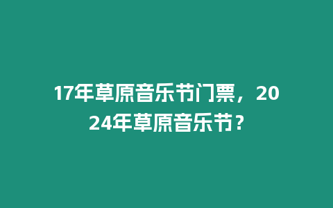 17年草原音樂(lè)節(jié)門(mén)票，2024年草原音樂(lè)節(jié)？