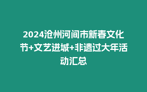 2024滄州河間市新春文化節(jié)+文藝進(jìn)城+非遺過大年活動匯總