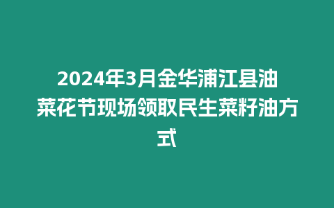 2024年3月金華浦江縣油菜花節(jié)現(xiàn)場(chǎng)領(lǐng)取民生菜籽油方式