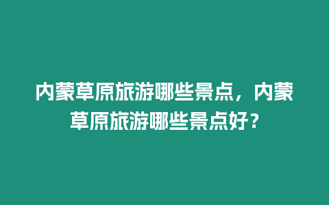 內(nèi)蒙草原旅游哪些景點(diǎn)，內(nèi)蒙草原旅游哪些景點(diǎn)好？