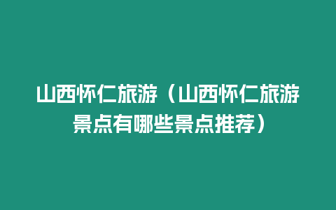 山西懷仁旅游（山西懷仁旅游景點(diǎn)有哪些景點(diǎn)推薦）