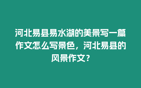 河北易縣易水湖的美景寫一篇作文怎么寫景色，河北易縣的風景作文？