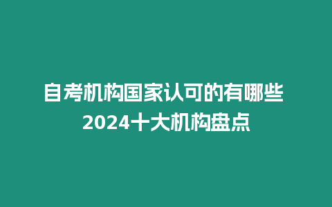 自考機(jī)構(gòu)國家認(rèn)可的有哪些 2024十大機(jī)構(gòu)盤點(diǎn)