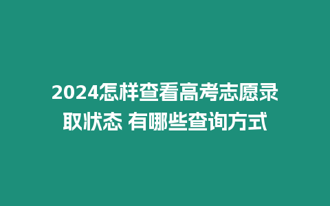 2024怎樣查看高考志愿錄取狀態(tài) 有哪些查詢方式