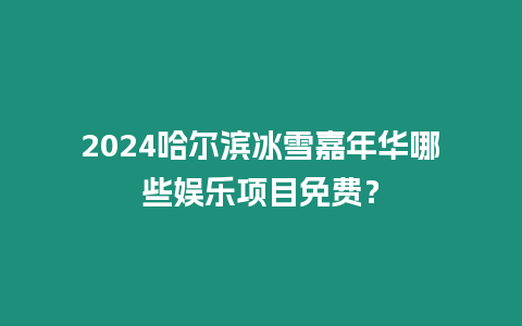 2024哈爾濱冰雪嘉年華哪些娛樂項目免費？