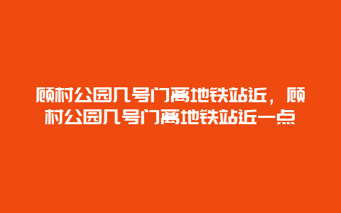 顧村公園幾號門離地鐵站近，顧村公園幾號門離地鐵站近一點