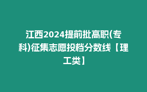 江西2024提前批高職(?？?征集志愿投檔分?jǐn)?shù)線【理工類】