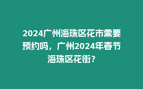 2024廣州海珠區花市需要預約嗎，廣州2024年春節海珠區花街？