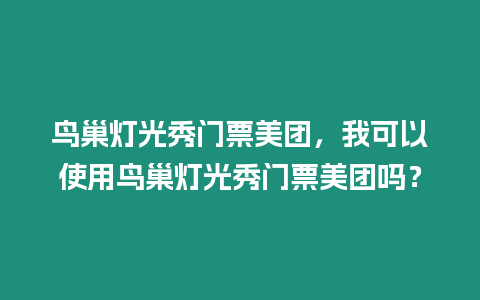 鳥巢燈光秀門票美團(tuán)，我可以使用鳥巢燈光秀門票美團(tuán)嗎？
