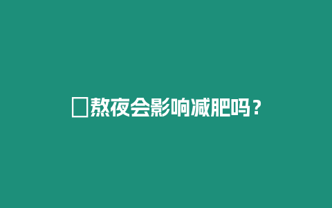 ?熬夜會(huì)影響減肥嗎？