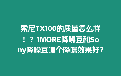 索尼TX100的質(zhì)量怎么樣！？1MORE降噪豆和Sony降噪豆哪個(gè)降噪效果好？