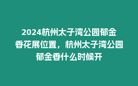 2024杭州太子灣公園郁金香花展位置，杭州太子灣公園郁金香什么時候開