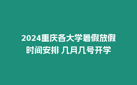 2024重慶各大學(xué)暑假放假時(shí)間安排 幾月幾號(hào)開(kāi)學(xué)