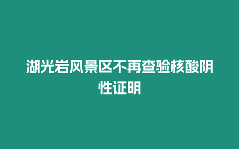 湖光巖風(fēng)景區(qū)不再查驗(yàn)核酸陰性證明