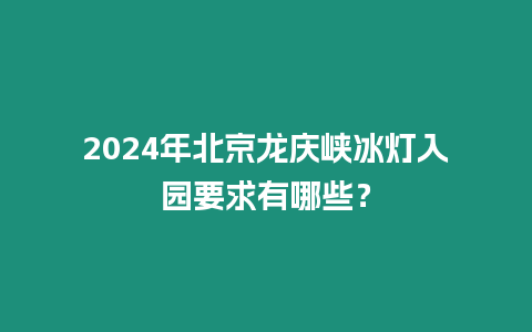 2024年北京龍慶峽冰燈入園要求有哪些？