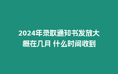 2024年錄取通知書發(fā)放大概在幾月 什么時(shí)間收到