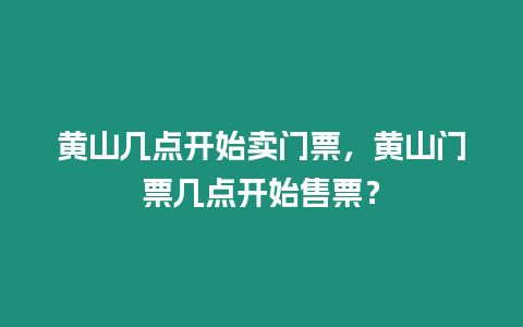 黃山幾點開始賣門票，黃山門票幾點開始售票？