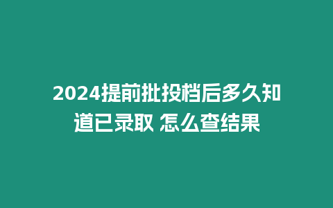 2024提前批投檔后多久知道已錄取 怎么查結(jié)果