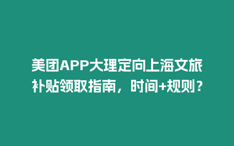美團APP大理定向上海文旅補貼領取指南，時間+規則？