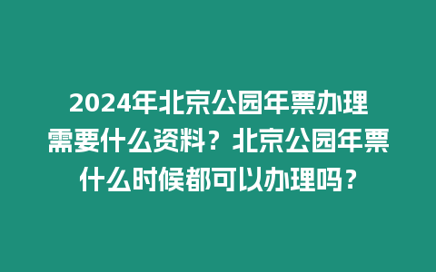 2024年北京公園年票辦理需要什么資料？北京公園年票什么時候都可以辦理嗎？