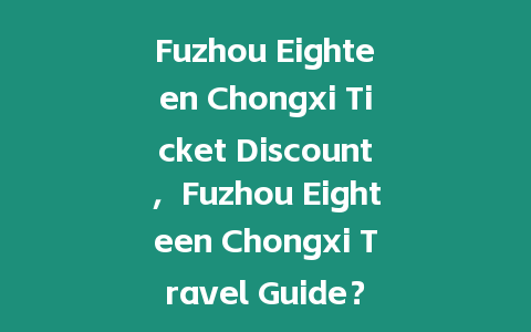 Fuzhou Eighteen Chongxi Ticket Discount，F(xiàn)uzhou Eighteen Chongxi Travel Guide？