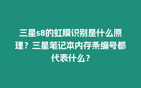 三星s8的虹膜識別是什么原理？三星筆記本內(nèi)存條編號都代表什么？