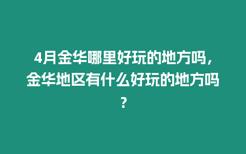 4月金華哪里好玩的地方嗎，金華地區有什么好玩的地方嗎？