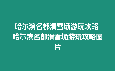 哈爾濱名都滑雪場(chǎng)游玩攻略 哈爾濱名都滑雪場(chǎng)游玩攻略圖片