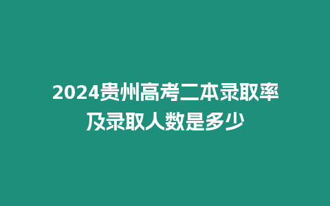 2024貴州高考二本錄取率及錄取人數是多少