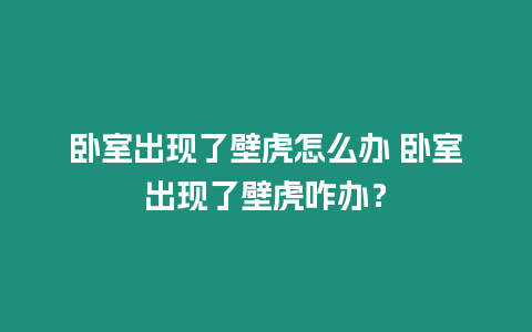 臥室出現(xiàn)了壁虎怎么辦 臥室出現(xiàn)了壁虎咋辦？