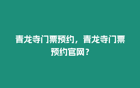 青龍寺門票預(yù)約，青龍寺門票預(yù)約官網(wǎng)？