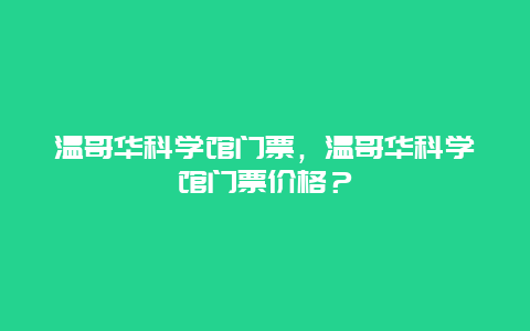 溫哥華科學館門票，溫哥華科學館門票價格？