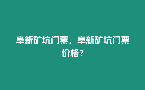 阜新礦坑門票，阜新礦坑門票價格？
