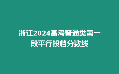浙江2024高考普通類(lèi)第一段平行投檔分?jǐn)?shù)線