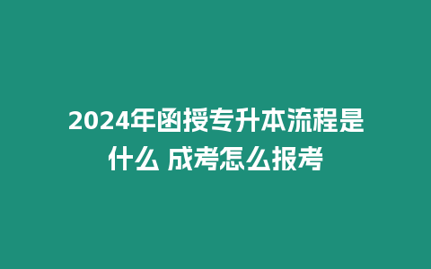 2024年函授專(zhuān)升本流程是什么 成考怎么報(bào)考