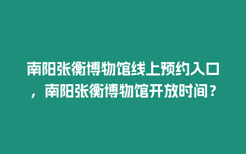 南陽張衡博物館線上預(yù)約入口，南陽張衡博物館開放時間？