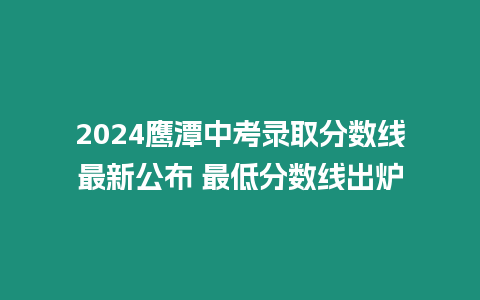 2024鷹潭中考錄取分?jǐn)?shù)線最新公布 最低分?jǐn)?shù)線出爐
