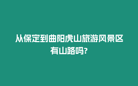 從保定到曲陽虎山旅游風景區有山路嗎?