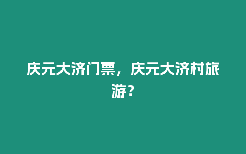 慶元大濟門票，慶元大濟村旅游？