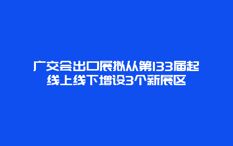 廣交會出口展擬從第133屆起線上線下增設3個新展區