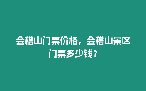 會稽山門票價格，會稽山景區門票多少錢？
